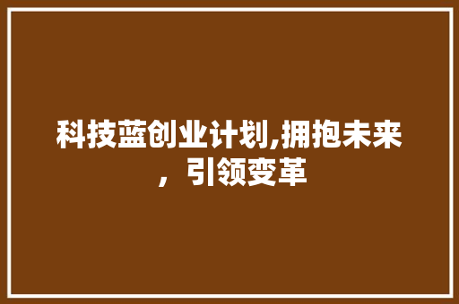 科技蓝创业计划,拥抱未来，引领变革