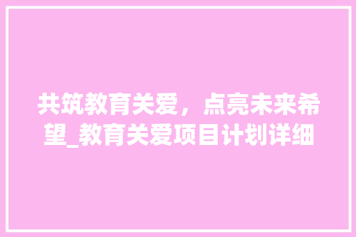 共筑教育关爱，点亮未来希望_教育关爱项目计划详细解读
