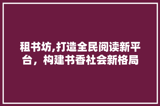 租书坊,打造全民阅读新平台，构建书香社会新格局