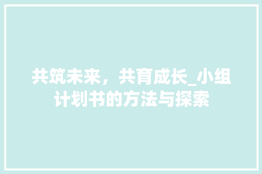 共筑未来，共育成长_小组计划书的方法与探索
