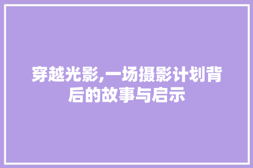 穿越光影,一场摄影计划背后的故事与启示