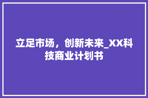 立足市场，创新未来_XX科技商业计划书