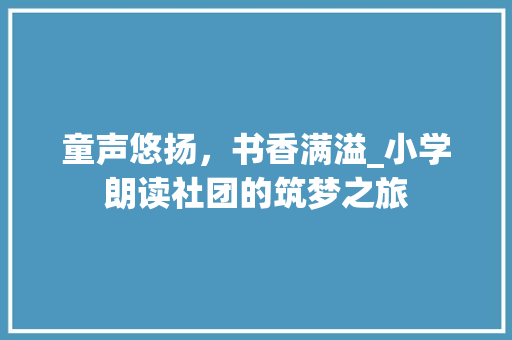 童声悠扬，书香满溢_小学朗读社团的筑梦之旅