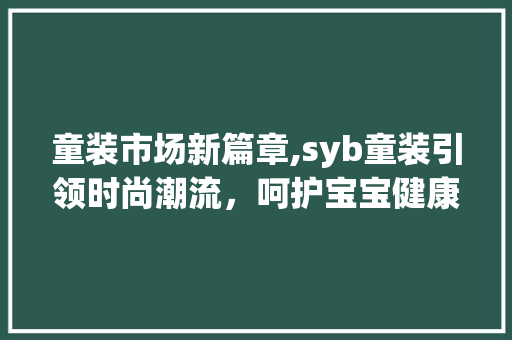 童装市场新篇章,syb童装引领时尚潮流，呵护宝宝健康成长 名人名言