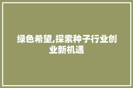绿色希望,探索种子行业创业新机遇