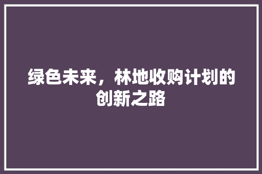 绿色未来，林地收购计划的创新之路