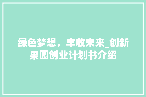 绿色梦想，丰收未来_创新果园创业计划书介绍