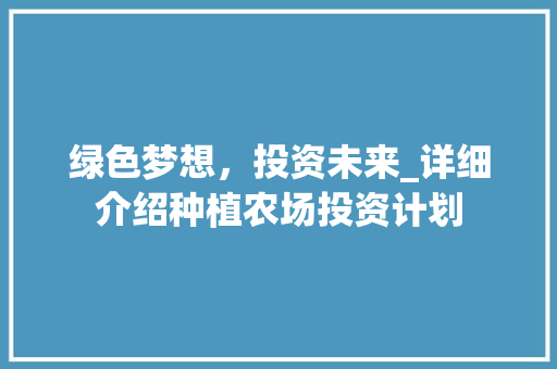 绿色梦想，投资未来_详细介绍种植农场投资计划