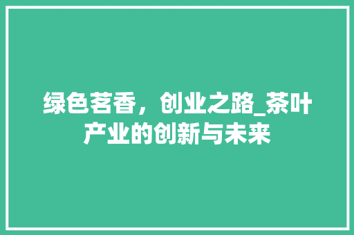 绿色茗香，创业之路_茶叶产业的创新与未来