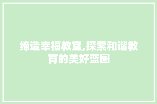 缔造幸福教室,探索和谐教育的美好蓝图