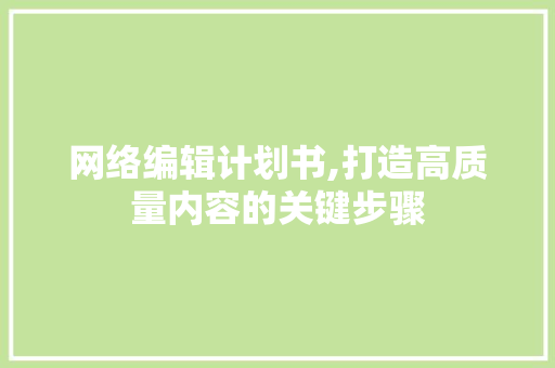 网络编辑计划书,打造高质量内容的关键步骤
