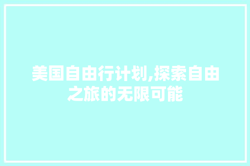 美国自由行计划,探索自由之旅的无限可能