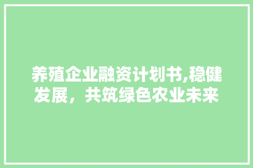 养殖企业融资计划书,稳健发展，共筑绿色农业未来