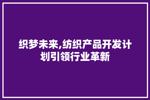 织梦未来,纺织产品开发计划引领行业革新