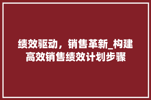 绩效驱动，销售革新_构建高效销售绩效计划步骤