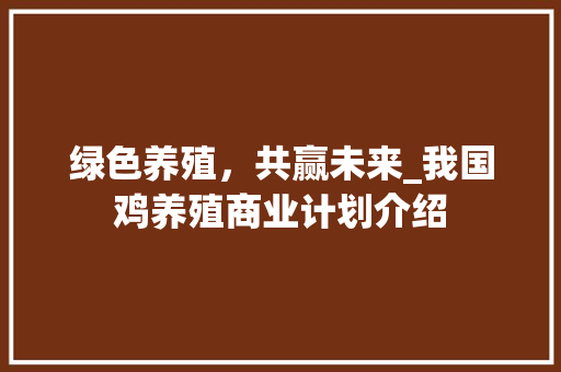 绿色养殖，共赢未来_我国鸡养殖商业计划介绍