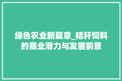 绿色农业新篇章_秸秆饲料的商业潜力与发展前景