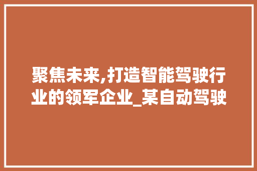 聚焦未来,打造智能驾驶行业的领军企业_某自动驾驶商业计划书介绍