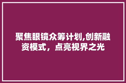 聚焦眼镜众筹计划,创新融资模式，点亮视界之光
