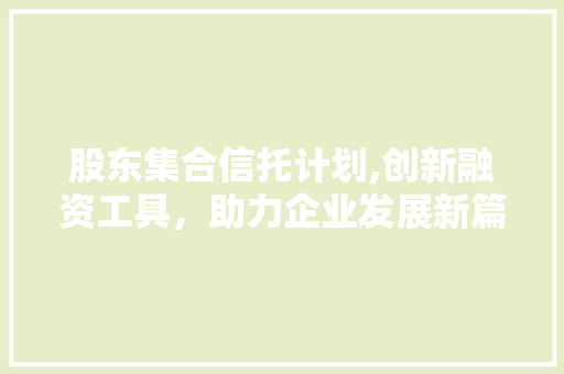 股东集合信托计划,创新融资工具，助力企业发展新篇章