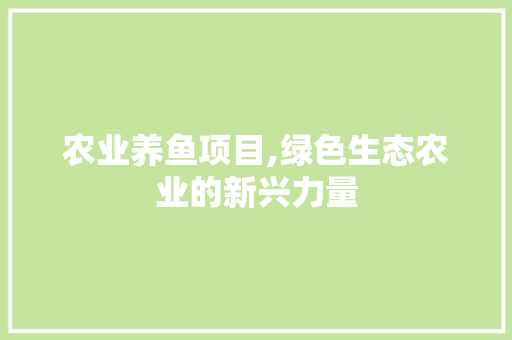 农业养鱼项目,绿色生态农业的新兴力量
