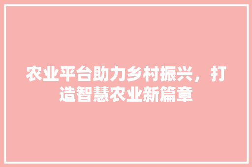 农业平台助力乡村振兴，打造智慧农业新篇章