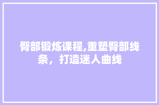 臀部锻炼课程,重塑臀部线条，打造迷人曲线