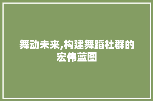 舞动未来,构建舞蹈社群的宏伟蓝图