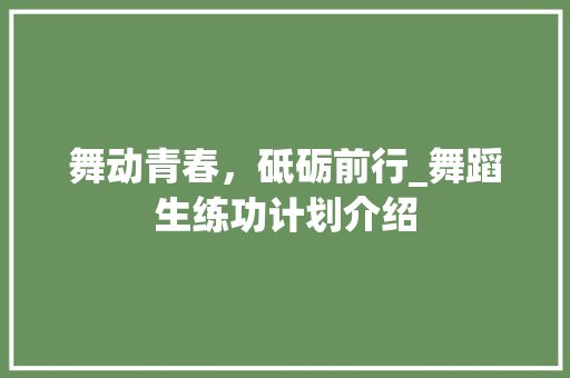 舞动青春，砥砺前行_舞蹈生练功计划介绍