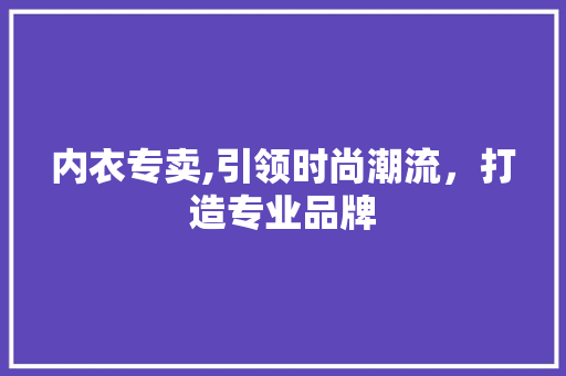 内衣专卖,引领时尚潮流，打造专业品牌