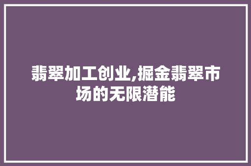 翡翠加工创业,掘金翡翠市场的无限潜能