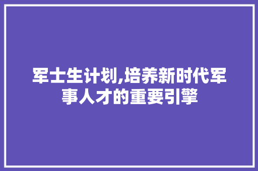 军士生计划,培养新时代军事人才的重要引擎