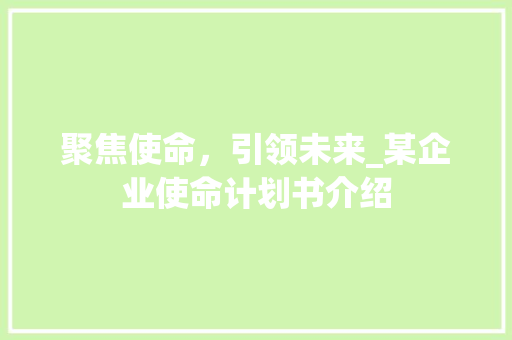 聚焦使命，引领未来_某企业使命计划书介绍