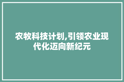 农牧科技计划,引领农业现代化迈向新纪元