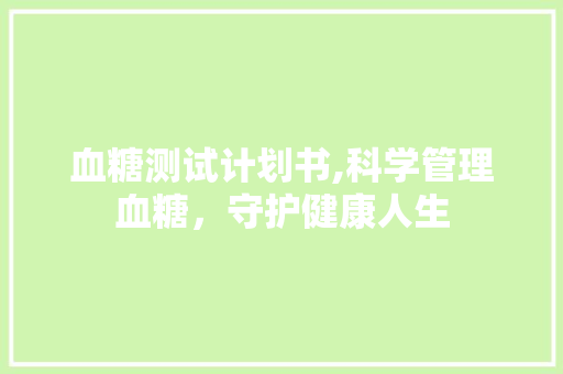 血糖测试计划书,科学管理血糖，守护健康人生