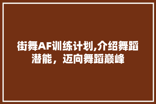 街舞AF训练计划,介绍舞蹈潜能，迈向舞蹈巅峰