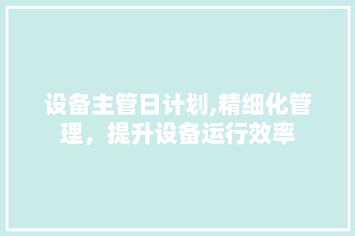 设备主管日计划,精细化管理，提升设备运行效率