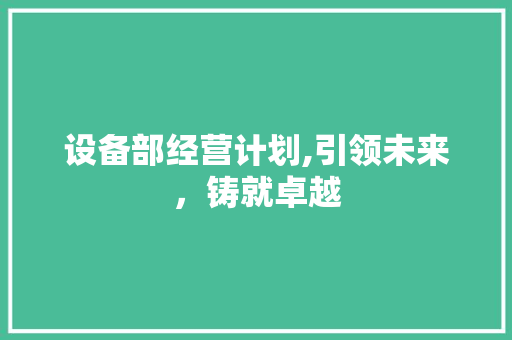 设备部经营计划,引领未来，铸就卓越