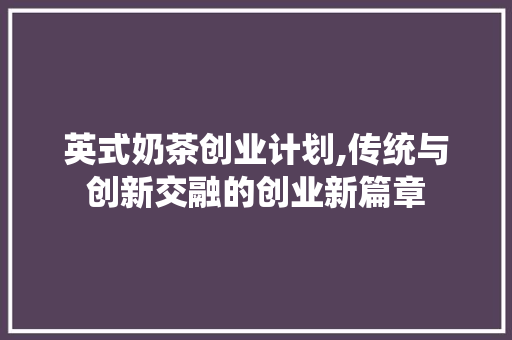 英式奶茶创业计划,传统与创新交融的创业新篇章