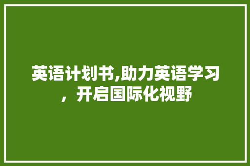 英语计划书,助力英语学习，开启国际化视野