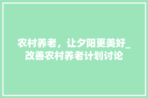 农村养老，让夕阳更美好_改善农村养老计划讨论