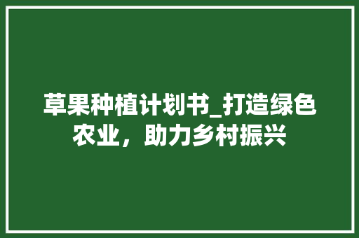 草果种植计划书_打造绿色农业，助力乡村振兴