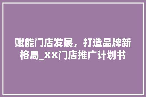 赋能门店发展，打造品牌新格局_XX门店推广计划书