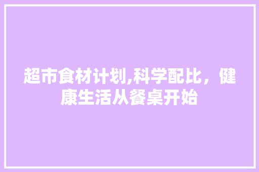 超市食材计划,科学配比，健康生活从餐桌开始