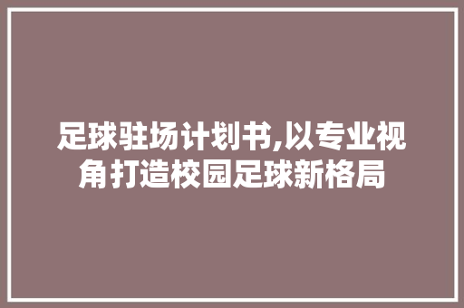 足球驻场计划书,以专业视角打造校园足球新格局
