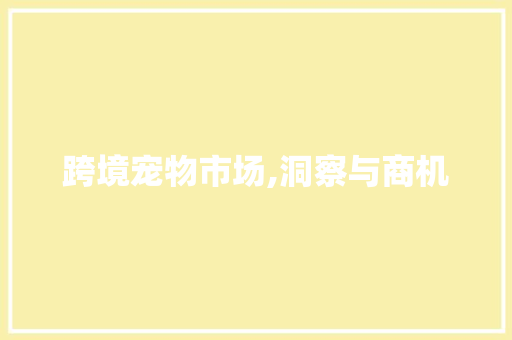 跨境宠物市场,洞察与商机