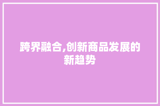跨界融合,创新商品发展的新趋势