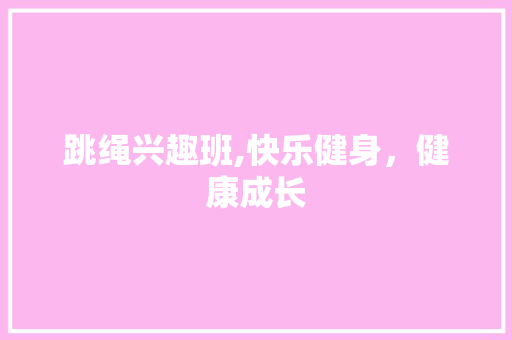 跳绳兴趣班,快乐健身，健康成长 演讲稿