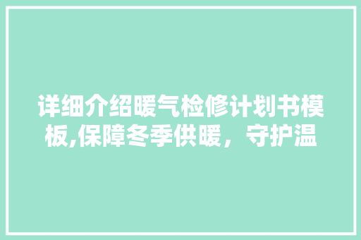 详细介绍暖气检修计划书模板,保障冬季供暖，守护温暖家园
