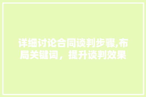 详细讨论合同谈判步骤,布局关键词，提升谈判效果